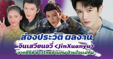 เขยไทยคนต่อไป ส่องประวัติ-ผลงาน จินเสวียนอวี่ แม่ทัพสุดหล่อในซีรีส์ไทย-จีน สาวไทยข้ามภพ ป่วนใจแม่ทัพ