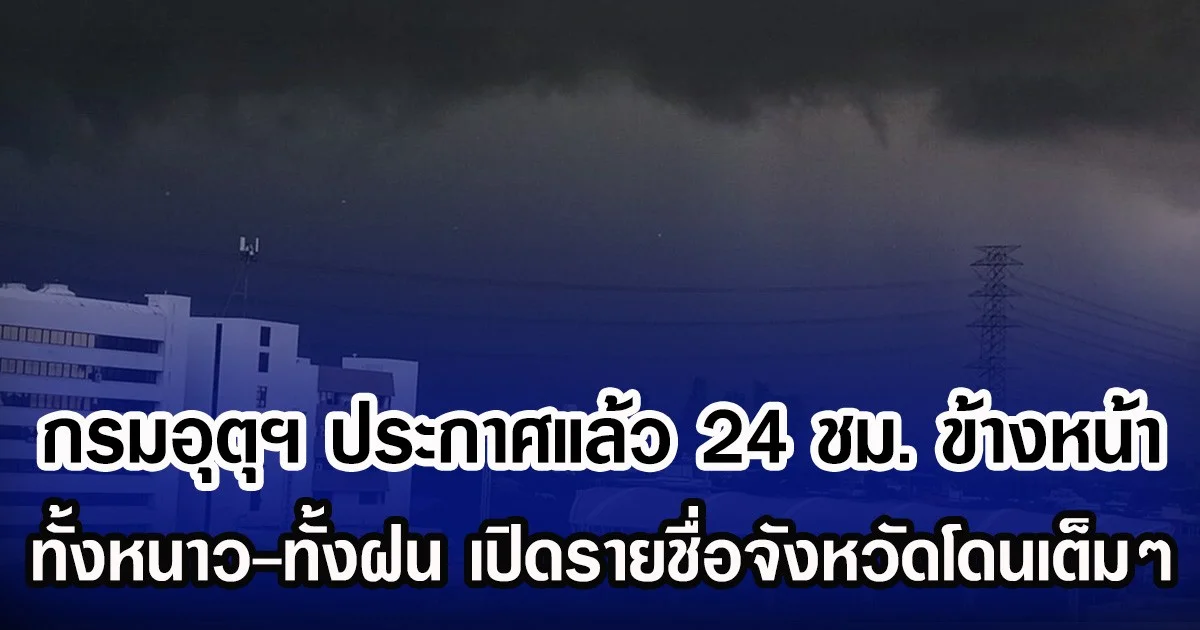 กรมอุตุฯ ประกาศแล้ว 24 ชม. ข้างหน้า ทั้งหนาว-ทั้งฝน เปิดรายชื่อพื่นที่จังหวัดโดนเต็มๆ