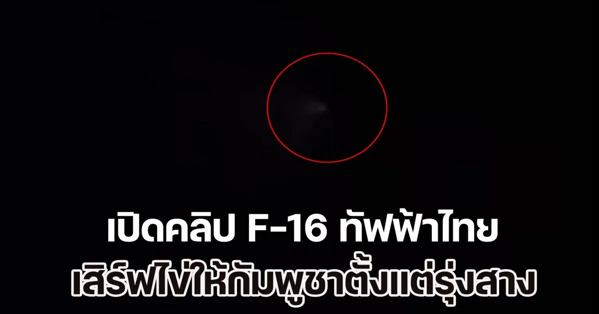 เปิดคลิป F-16 ทัฟฟ้าไทย เสิร์ฟไข่ให้กัมพูชาตั้งแต่ก่อนรุ่งสาง