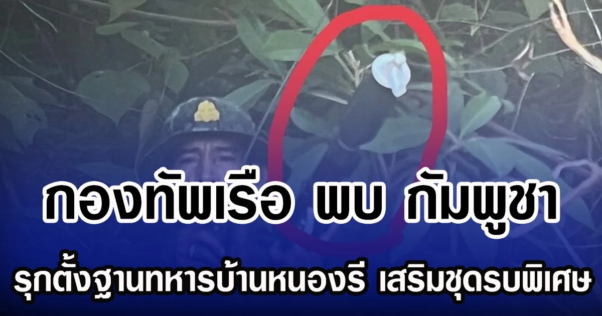 กองทัพเรือ พบ กัมพูชา รุกตั้งฐานทหารบ้านหนองรี เสริมชุดรบพิเศษ