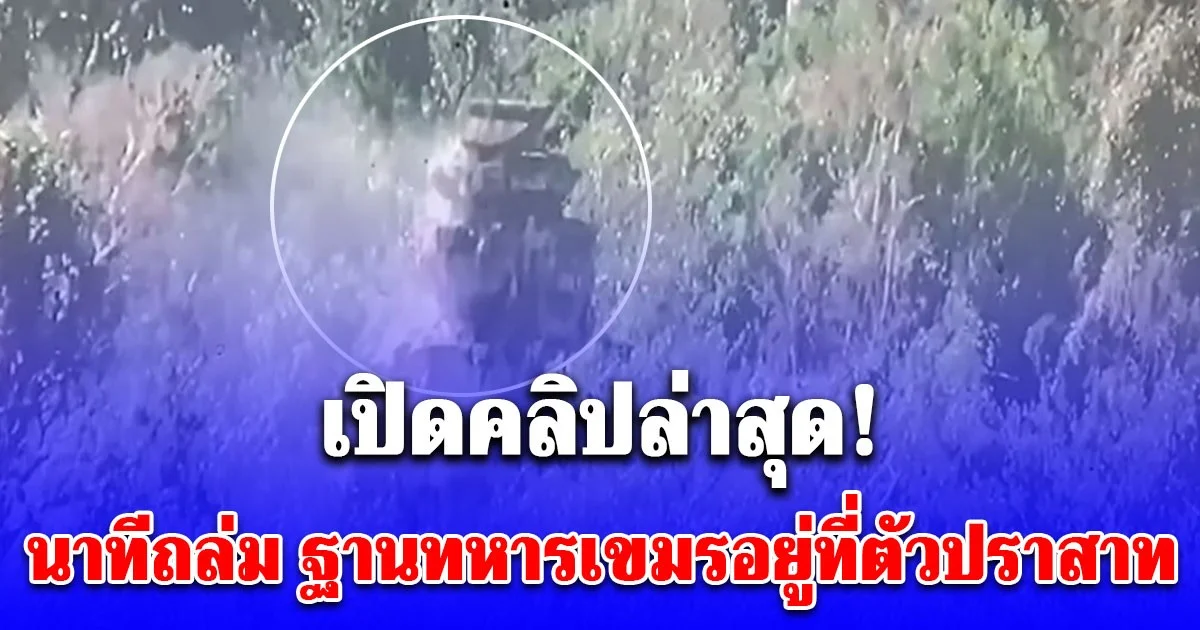 เปิดคลิป นาทีถล่ม ฐานทหารเขมรอยู่ที่ตัวปราสาทตาควาย บูรณะใหม่ได้ แต่ตอนนี้เอาเขมรให้จมดินก่อน