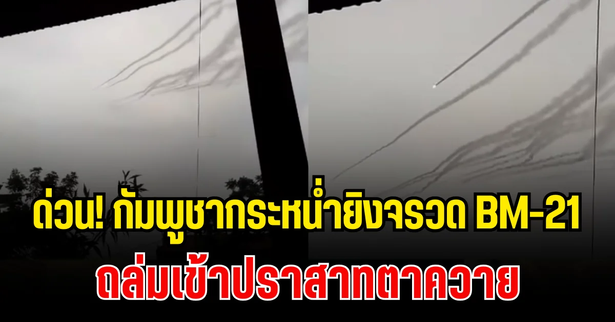 ด่วน! เปิดคลิปนาที  กัมพูชากระหน่ำยิงจรวด BM-21 ถล่มเข้าปราสาทตาควาย