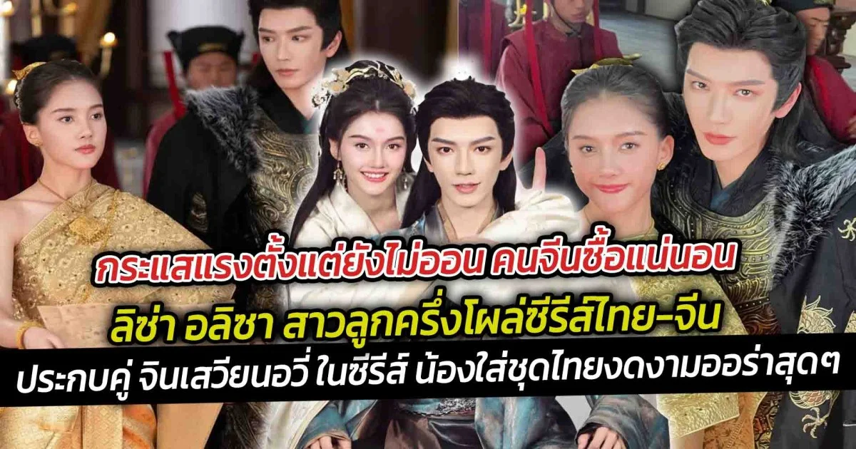 กระแสแรงตั้งแต่ยังไม่ออน คนจีนซื้อแน่นอน ลิซ่า อลิซา สาวลูกครึ่งโผล่ซีรีส์ไทย-จีนประกบคู่ จินเสวียนอวี่