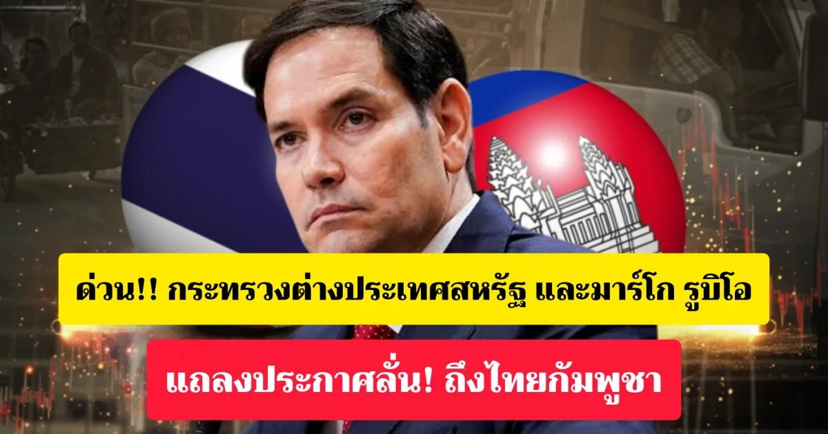 ด่วน!! กระทรวงต่างประเทศสหรัฐ และมาร์โก รูบิโอ รัฐมนตรีว่าการกระทรวงต่างประเทศสหรัฐ แถลงการทันที หลังไทยและกัมพูชาปะทะกันรุนแรง
