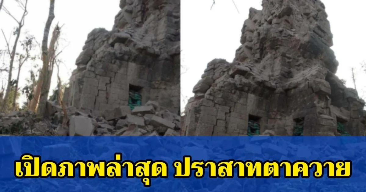 เปิดภาพล่าสุด ปราสาทตาควาย เสียหายยับ หลังเขมรใช้เป็นฐานที่ตั้ง