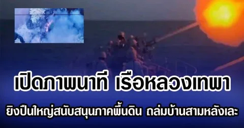 เปิดภาพนาที เรือหลวงเทพา ยิงปืนใหญ่สนับสนุนภาคพื้นดิน ยึดพื้นจุดยุทธศาสตร์ ถล่มบ้านสามหลังเละ