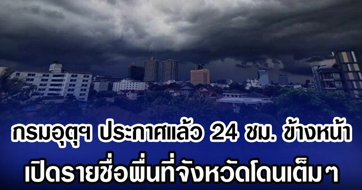 กรมอุตุฯ ประกาศแล้ว 24 ชม. ข้างหน้า เปิดรายชื่อพื่นที่จังหวัดโดนเต็มๆ