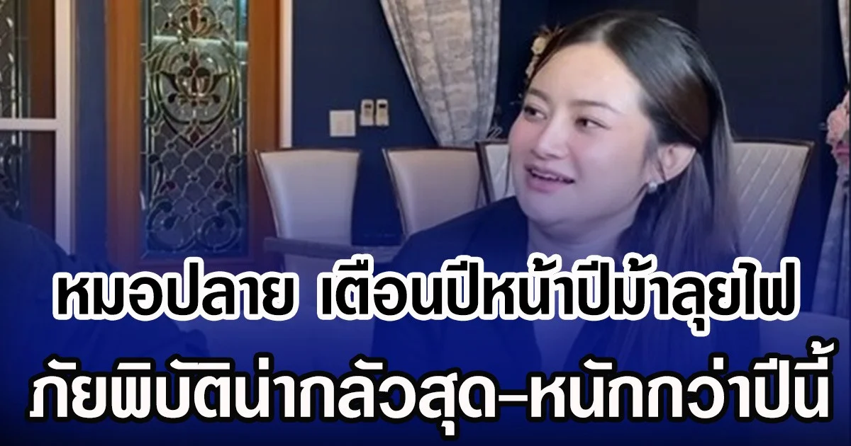 หมอปลาย เตือนปีหน้าปีม้าลุยไฟ ภัยพิบัติน่ากลัวสุด-หนักกว่าปีนี้