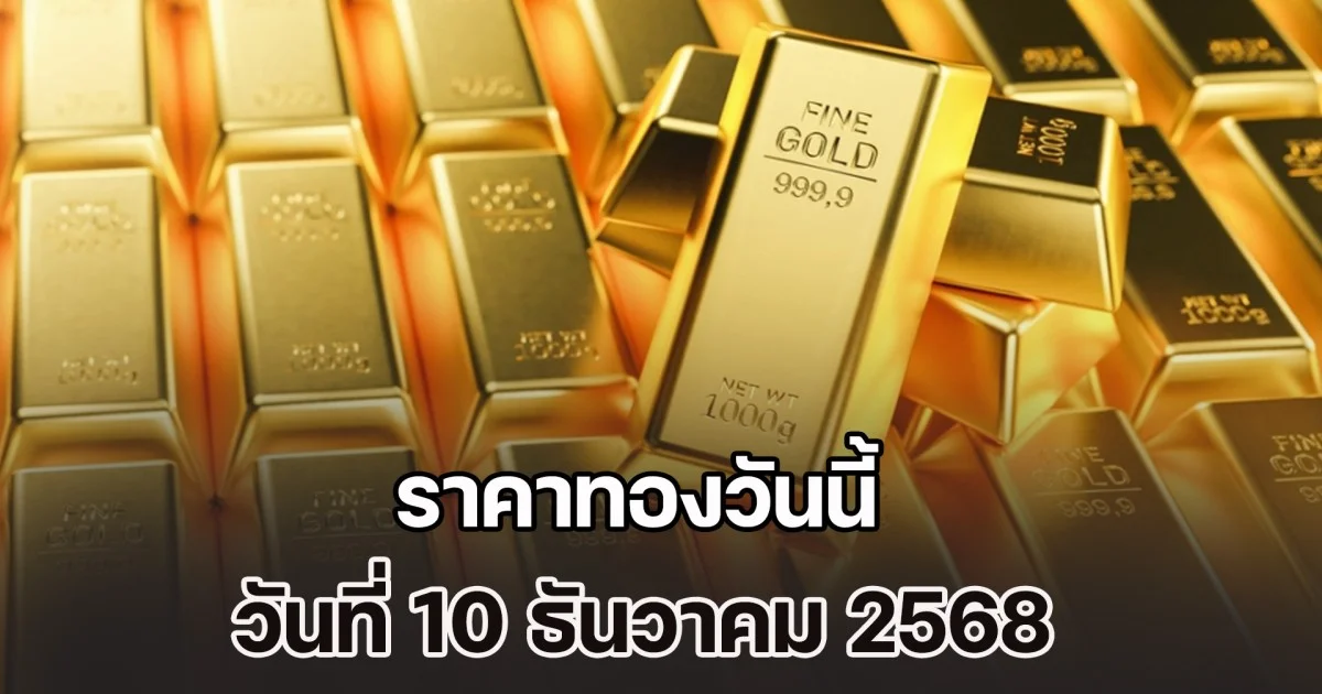 ราคาทองวันนี้ วันที่ 10 ธันวาคม 2568