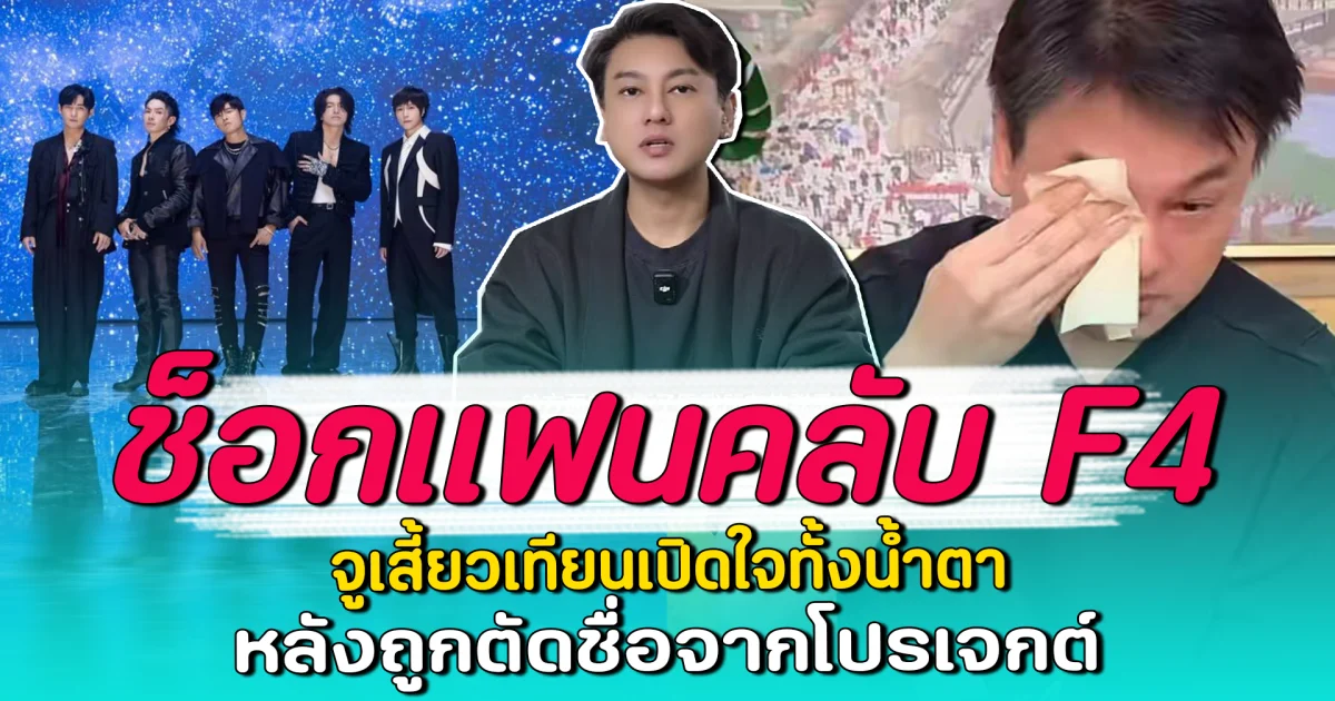 ช็อกแฟนคลับ F4 จูเสี้ยวเทียนเปิดใจทั้งน้ำตา หลังถูกตัดชื่อจากโปรเจกต์
