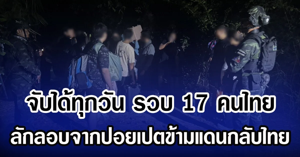จับได้ทุกวัน รวบ 17 คนไทย ลักลอบจากปอยเปตข้ามแดนกลับไทย