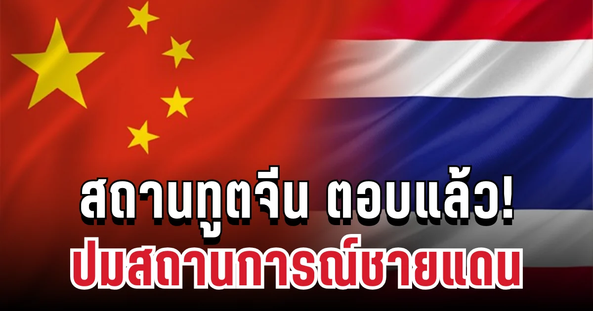 สถานทูตจีน ตอบแล้ว ปมสถานการณ์ชายแดนไทย-กัมพูชา