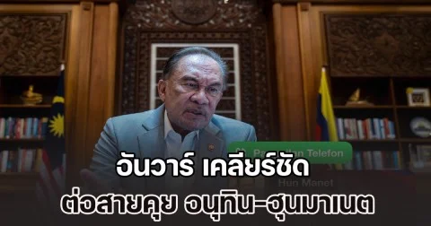 อันวาร์ เคลียร์ชัด ต่อสายคุย อนุทิน-ฮุนมาเนต หาข้อสรุปความตึงเครียดชายแดน
