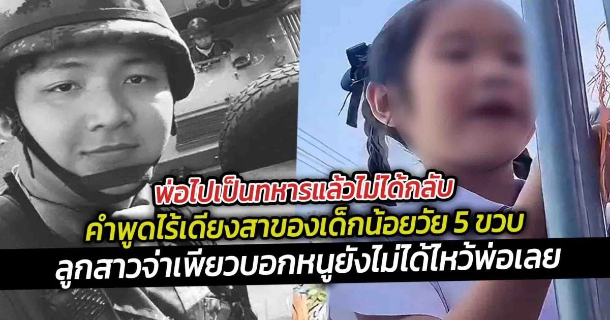 พ่อไปเป็นทหารแล้วไม่ได้กลับ คำพูดไร้เดียงสาของเด็กน้อยวัย 5 ขวบ ที่ฟังแล้วยิ่งปวดใจ ลูกสาวจ่าเพียวบอกหนูยังไม่ได้ไหว้พ่อเลย