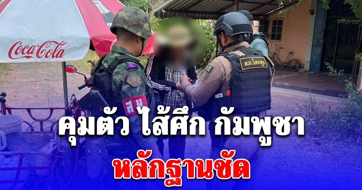 ด่วน! กองกำลังบูรพาคุมตัว ไส้ศึกกัมพูชา หลักฐานชัด