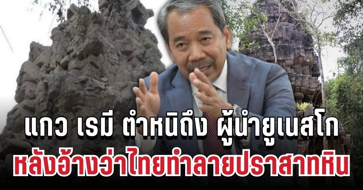 เขมรเดือดจัด! แกว เรมี โพสต์ด่วนถึง ผู้นำยูเนสโก หลังอ้างว่าไทยทำลายปราสาทหิน