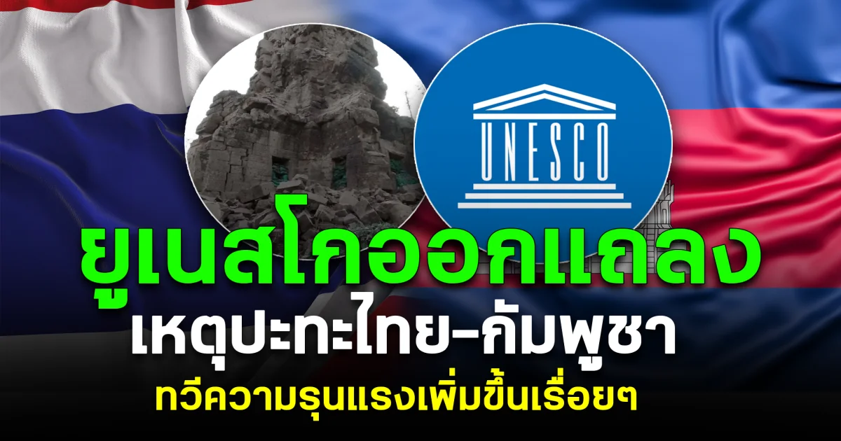 ยูเนสโกออกแถลง เหตุปะทะไทย-กัมพูชา ทวีความรุนแรงเพิ่มขึ้นเรื่อยๆ
