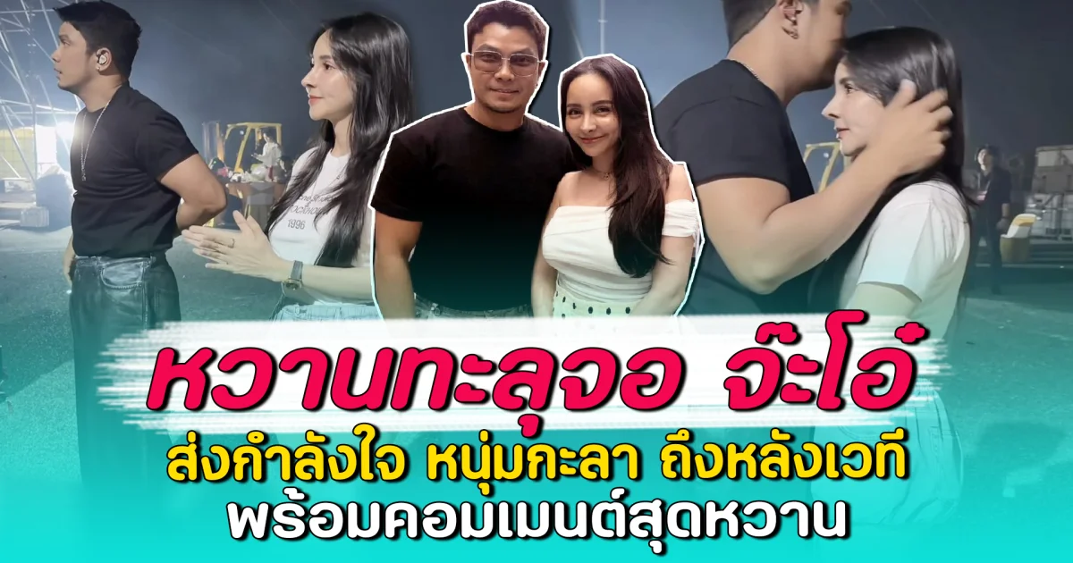 หวานทะลุจอ จ๊ะโอ๋ ส่งกำลังใจ หนุ่มกะลา ถึงหลังเวที พร้อมคอมเมนต์สุดหวาน