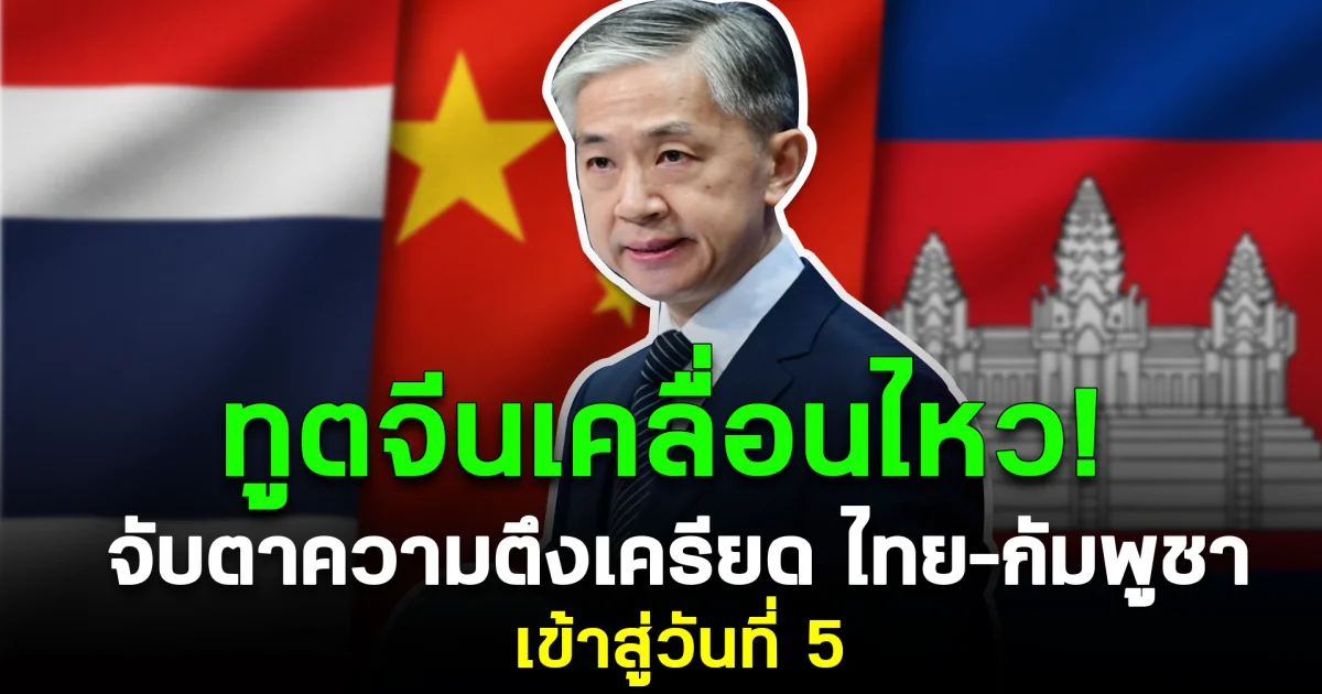 ทูตจีนเคลื่อนไหว! จับตาความตึงเครียดชายแดนไทย–กัมพูชาเข้าสู่วันที่ 5
