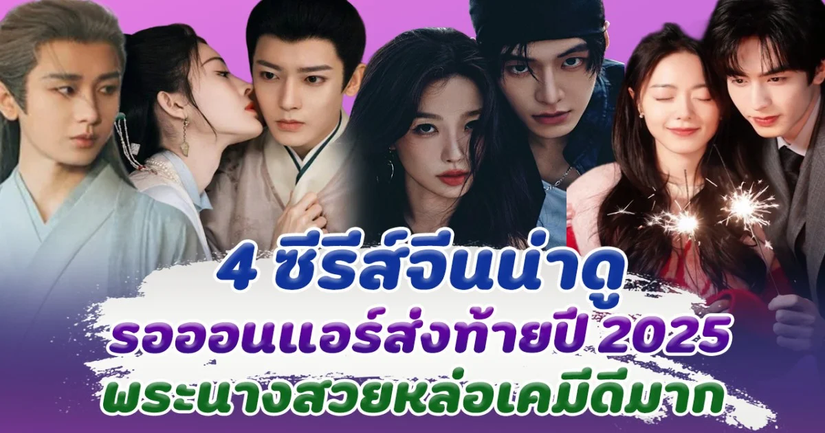 เปิด 4 ซีรีส์จีนน่าดู รอออนแอร์ส่งท้ายปี 2025 ลือปักวันฉาย ธันวาคมนี้