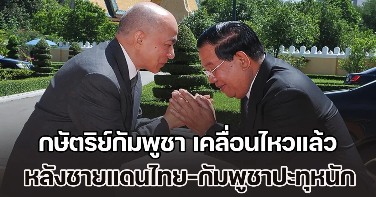 กษัตริย์​กัมพูชา เคลื่อนไหวแล้ว หลังชายแดนไทย-กัมพูชา ยังทวีความรุนแรงต่อเนื่อง