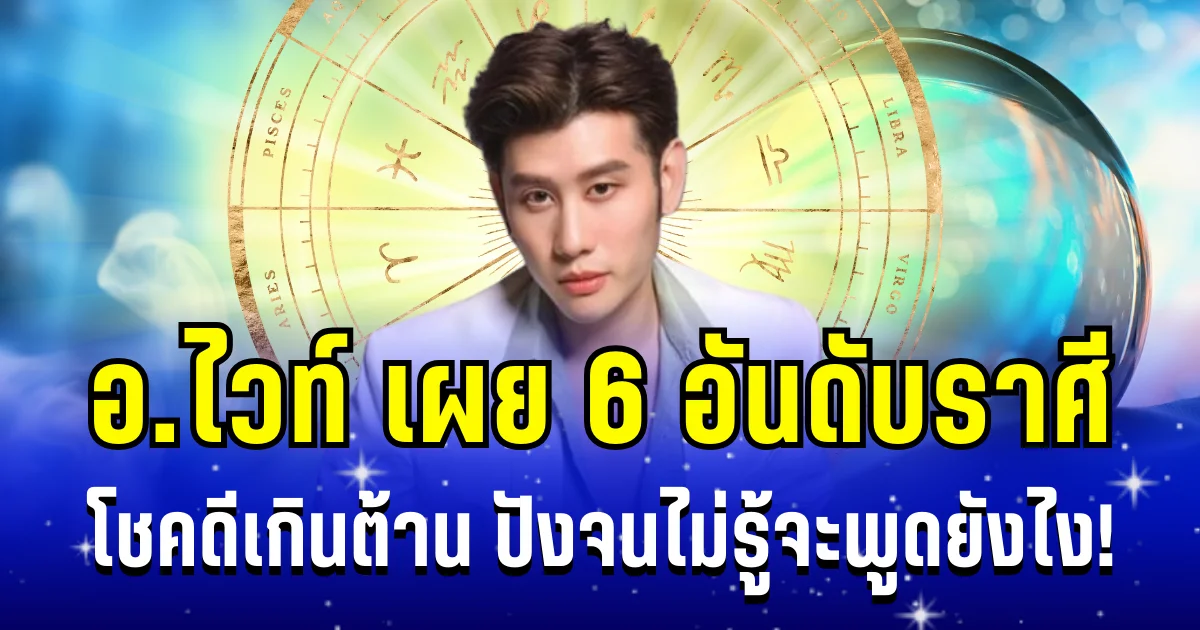 ปังจนไม่รู้จะพูดยังไง! อ.ไวท์ เผย 6 อันดับราศี โชคดีเกินต้าน งานดี เงินเด่นสุดๆ