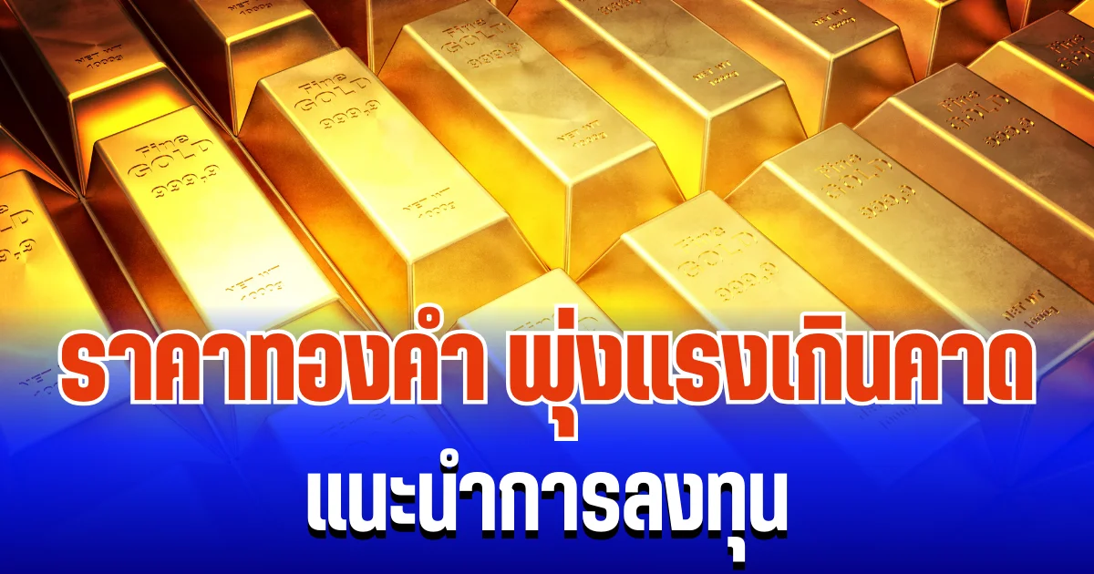 จับตา! ราคาทองคำ พุ่งแรงเกินคาด แนะนำการลงทุน