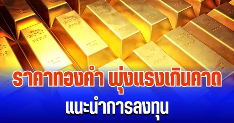 จับตา! ราคาทองคำ พุ่งแรงเกินคาด แนะนำการลงทุน