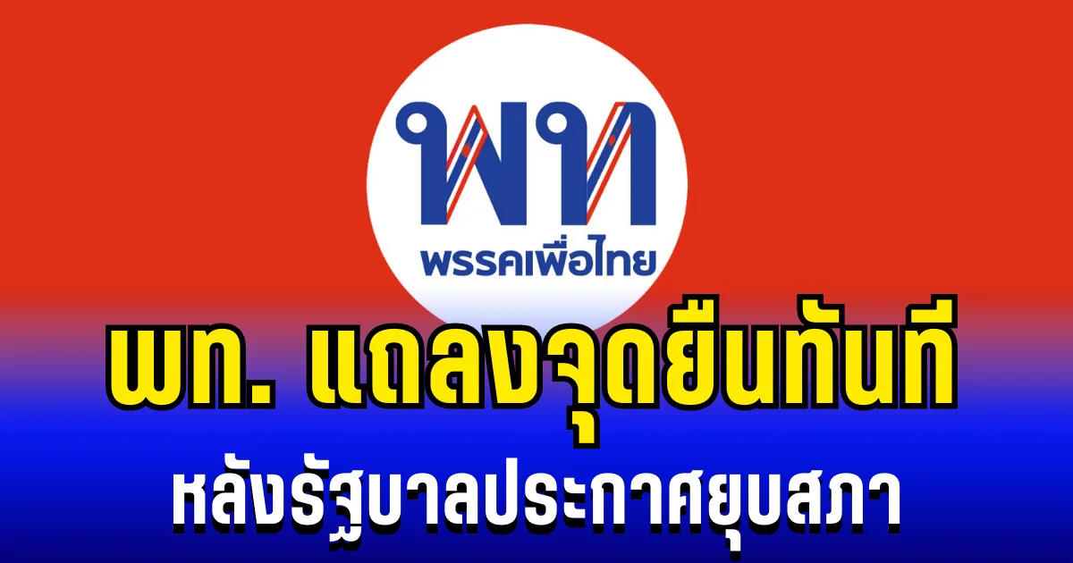 พรรคเพื่อไทย แถลงจุดยืนทันที หลังรัฐบาลประกาศยุบสภา
