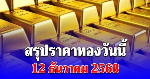 สรุปราคาทองวันนี้ 12 ธันวาคม 2568