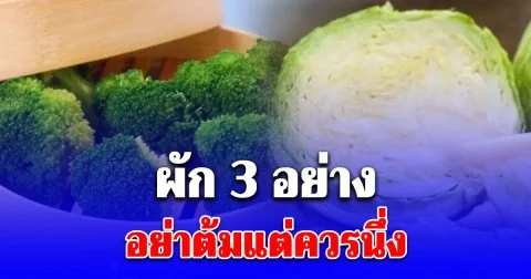 ผู้เชี่ยวชาญเตือน อย่าต้มแต่ควรนึ่ง ผัก 3 อย่างนี้ กินกันทุกบ้าน แต่ส่วนใหญ่ไม่รู้