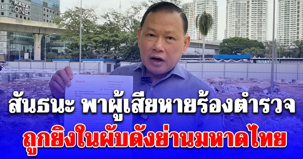 สันธนะ พาผู้เสียหายร้อง สอบสวนกลาง ถูกยิงในผับดังย่านมหาดไทยแต่รอดหวุดหวิด เชื่อถูกลอบสังหารหลังล่วงรู้ธุรกิจสีเทา หวั่นไม่ปลอดภัย