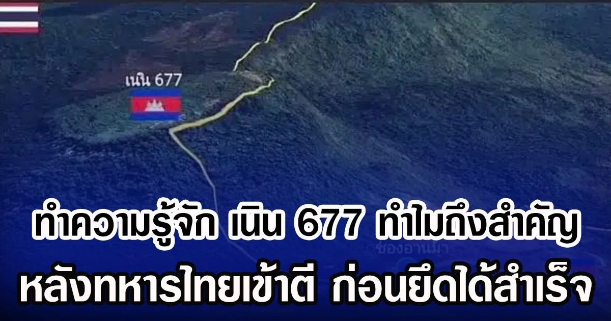 ทำความรู้จัก เนิน 677 ทำไมถึงสำคัญ หลังทหารไทยเข้าตี ก่อนยึดได้สำเร็จ