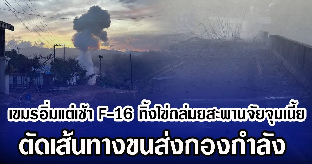 เขมรอิ่มแต่เช้า F-16 ทิ้งไข่ถล่มยสะพานจัยจุมเนี้ย ตัดเส้นทางขนส่งกองกำลัง