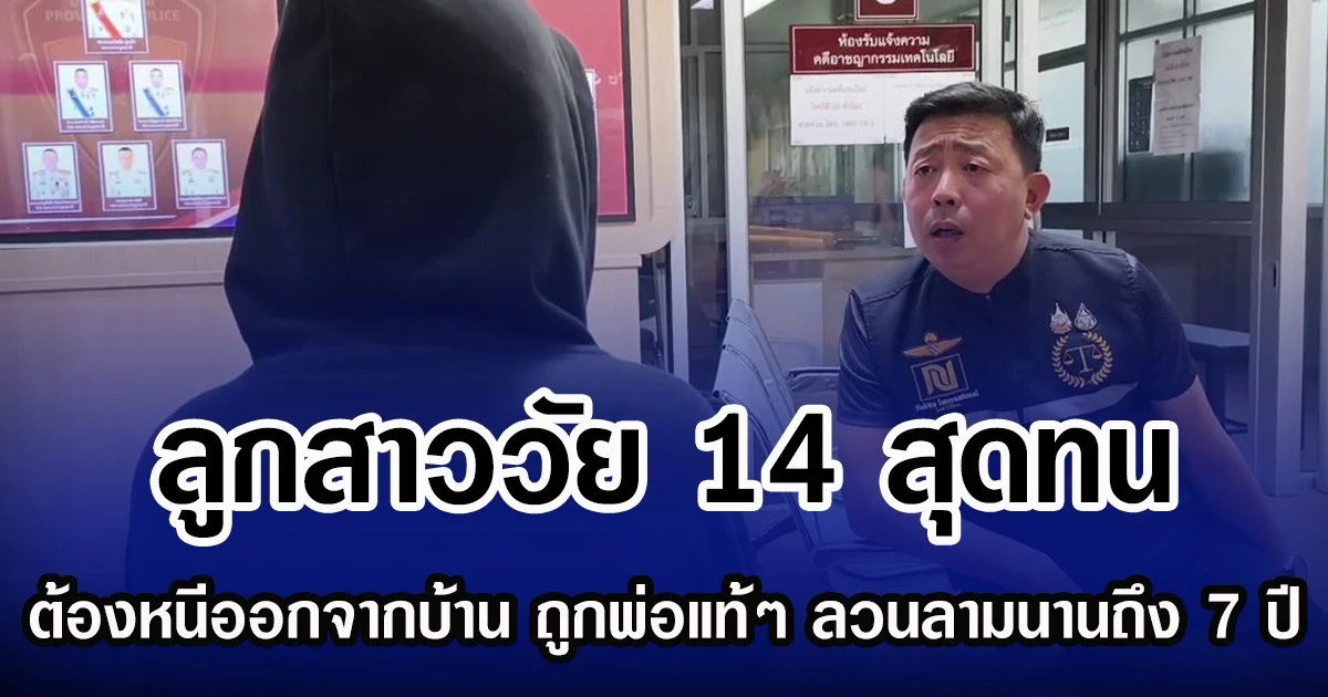 ลูกสาววัย 14 สุดทน ต้องหนีออกจากบ้าน ถูกพ่อแท้ๆ ลวนลามนานถึง 7 ปี