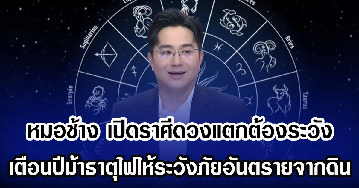 หมอช้าง เปิดราศีดวงแตกต้องระวัง เตือนปีม้าธาตุไฟให้ระวังภัยอันตรายจากดิน