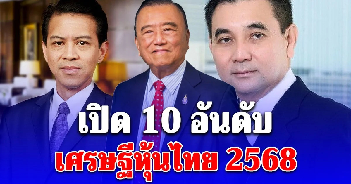 เปิด 10 อันดับเศรษฐีหุ้นไทย 2568 อันกับ 1 ผงาดแชมป์ 7 ปีซ้อน!