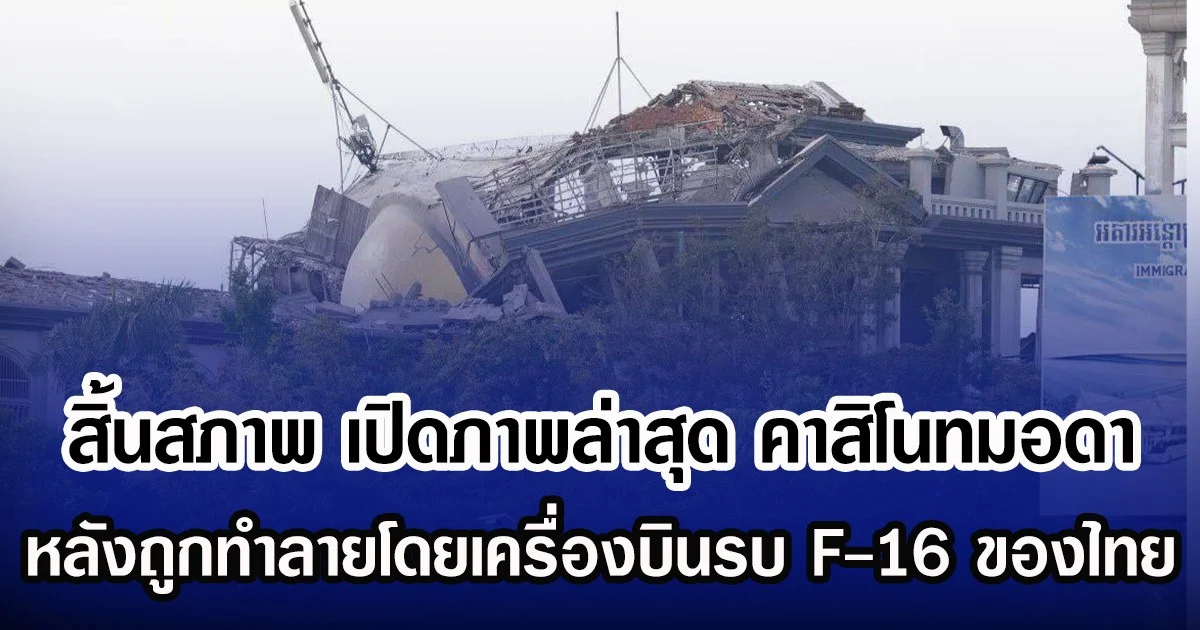 สิ้นสภาพ เปิดภาพล่าสุด คาสิโนทมอดา หลังถูกทำลายโดยเครื่องบินรบ F-16 ของกองทัพอากาศไทย