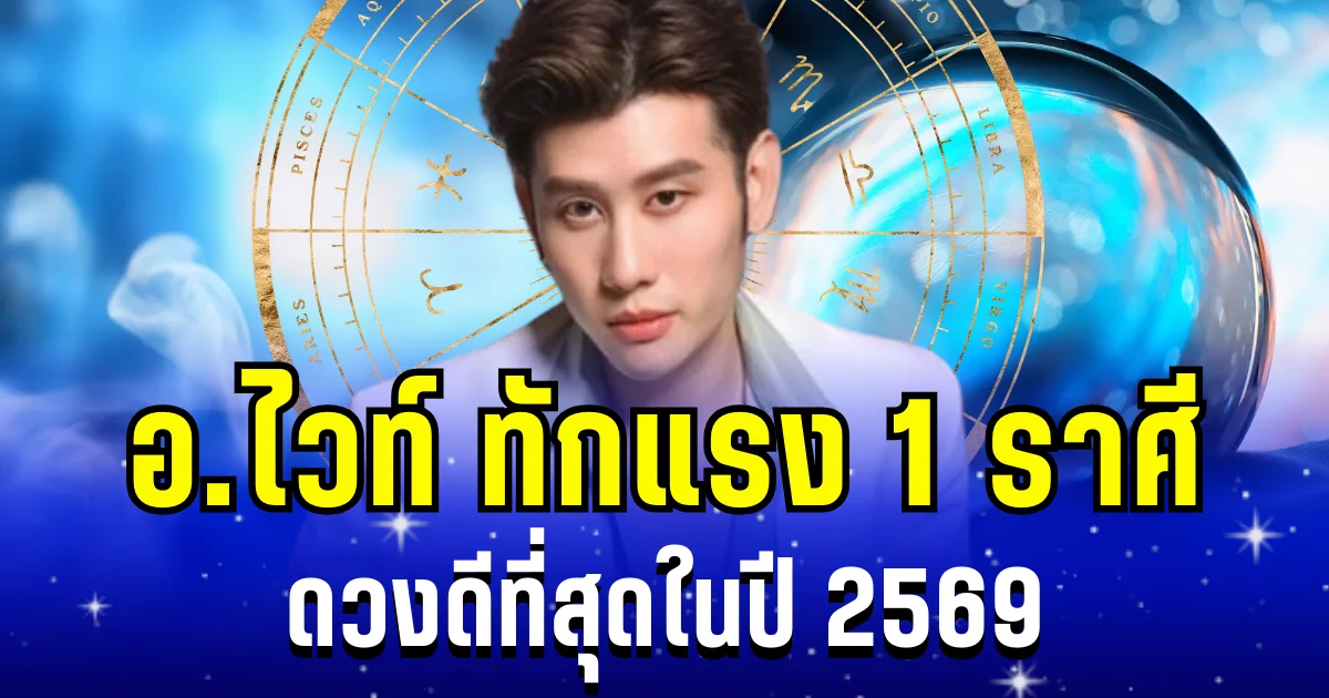 เฮดังๆ! อ.ไวท์ ทักแรง 1 ราศี ดวงดีที่สุดในปี 2569
