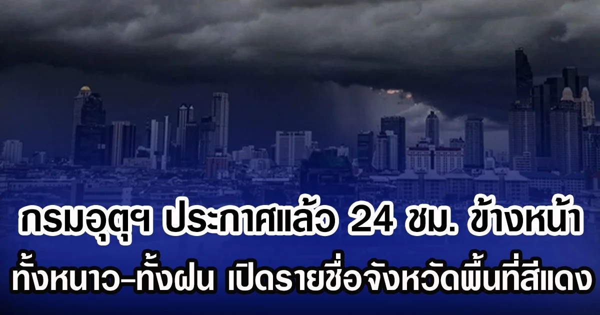 กรมอุตุฯ ประกาศแล้ว 24 ชม. ข้างหน้า ทั้งหนาว-ทั้งฝน เปิดรายชื่อจังหวัดพื้นที่สีแดง