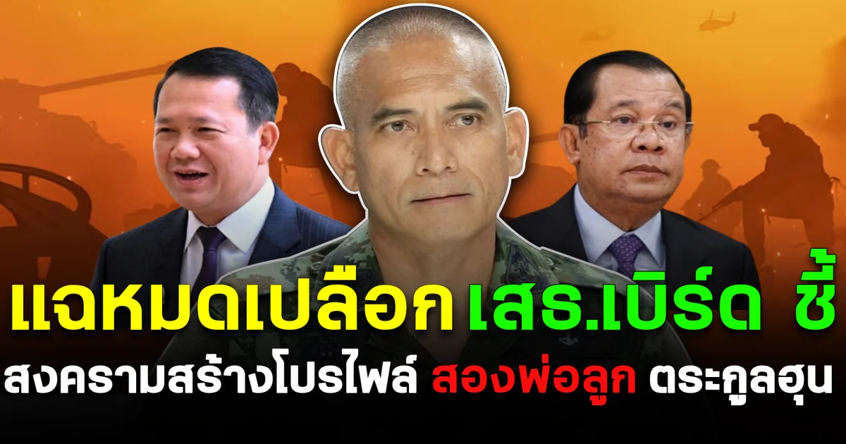 แฉหมดเปลือก เสธ.เบิร์ด ชี้ สงครามสร้างโปรไฟล์ สองพ่อลูก ตระกูลฮุน