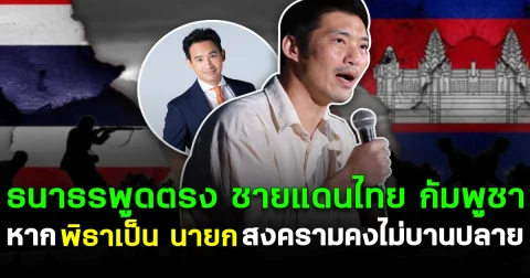 ธนาธร พูดตรง ชายแดนไทย กัมพูชา หากพิธาเป็น นายก สงครามคงไม่บานปลาย
