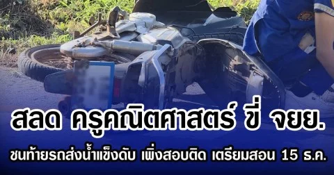 สลด ครูคณิตศาสตร์ ขี่ จยย.ชนท้ายรถส่งน้ำแข็ง เสียชีวิต เพิ่งสอบติด เตรียมสอน 15 ธ.ค.