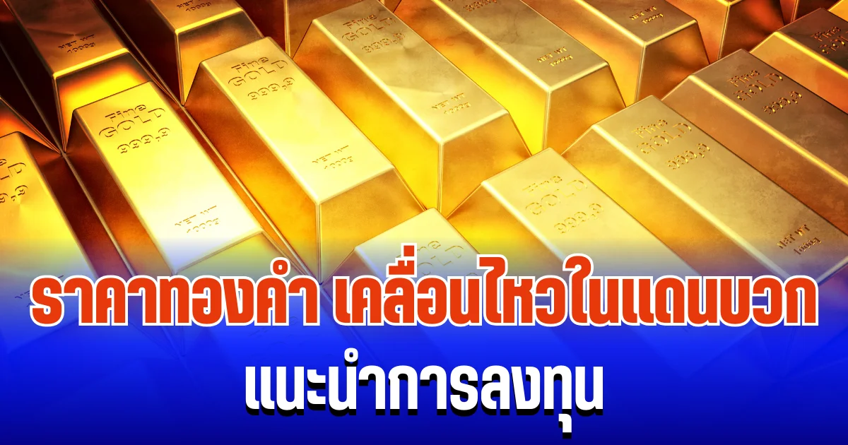 จับตา! ราคาทองคำ เคลื่อนไหวในแดนบวก แนะนำการลงทุน