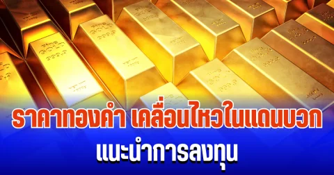 จับตา! ราคาทองคำ เคลื่อนไหวในแดนบวก แนะนำการลงทุน