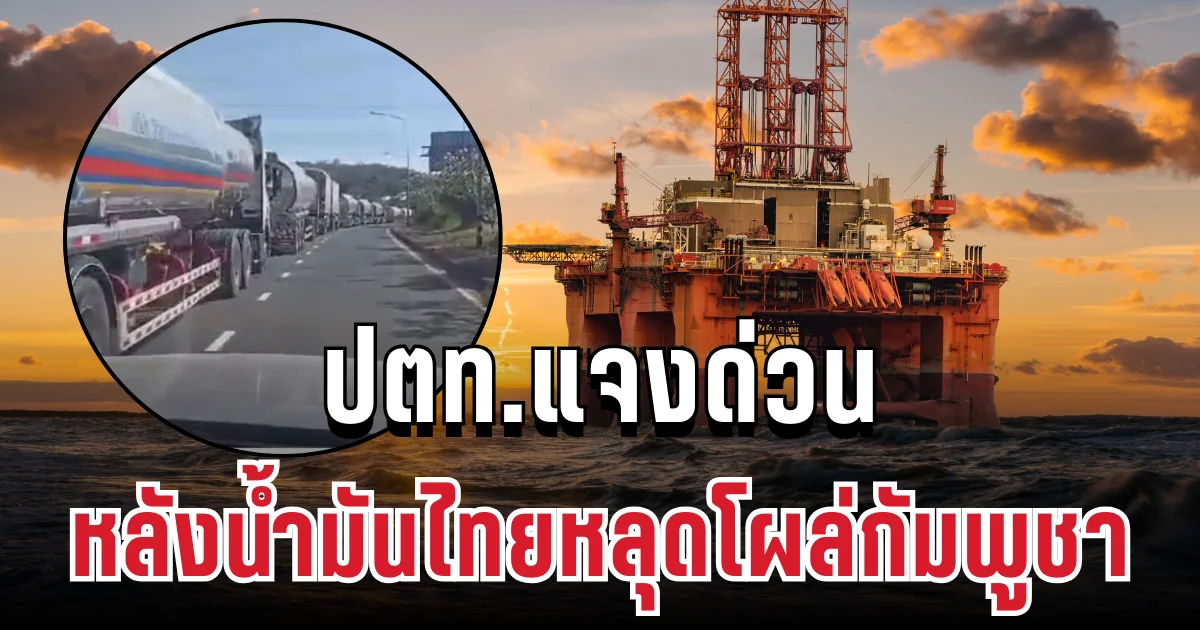 ประกาศแล้ว! ปตท.แจงด่วน หลังน้ำมันไทยหลุดโผล่กัมพูชา