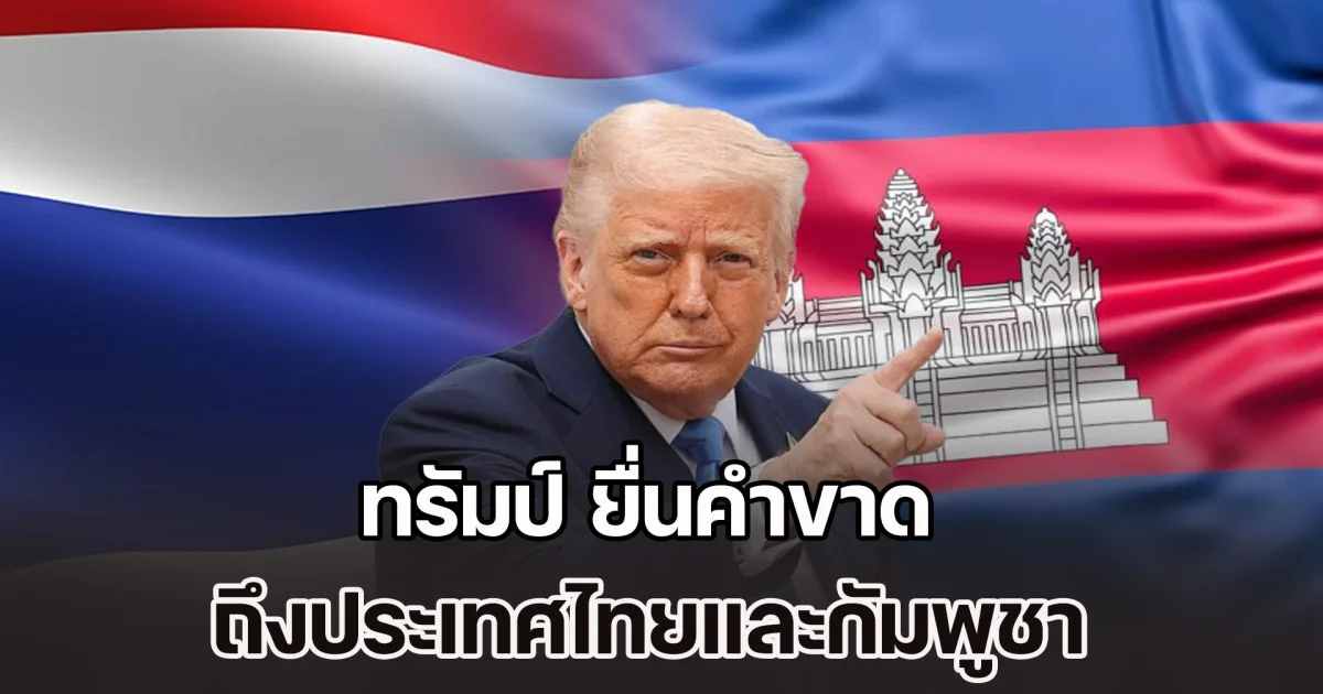สื่อกัมพูชา เผย ทรัมป์ ยื่นคำขาด ถึงประเทศไทยและกัมพูชา หากยังไม่ยุติการปะทะ