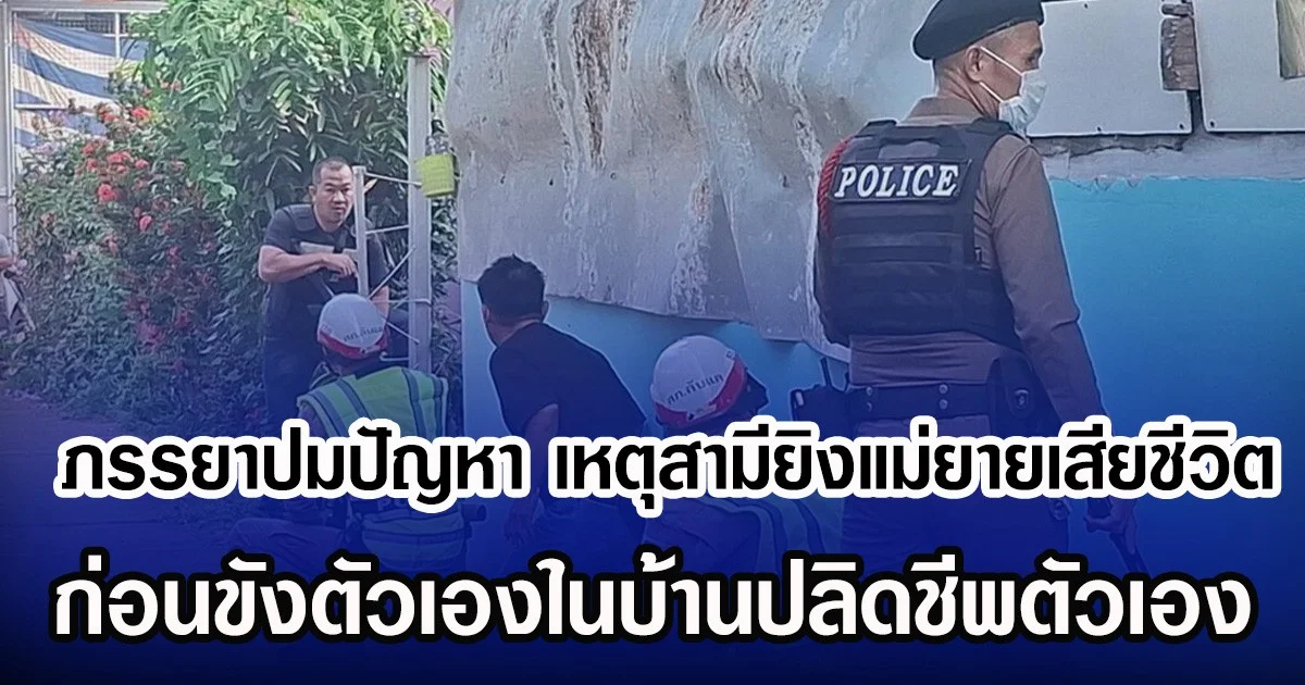 ภรรยาปมปัญหา เหตุสามียิงแม่ยายเสียชีวิต ก่อนขังตัวเองในบ้านปลิดชีพตัวเอง