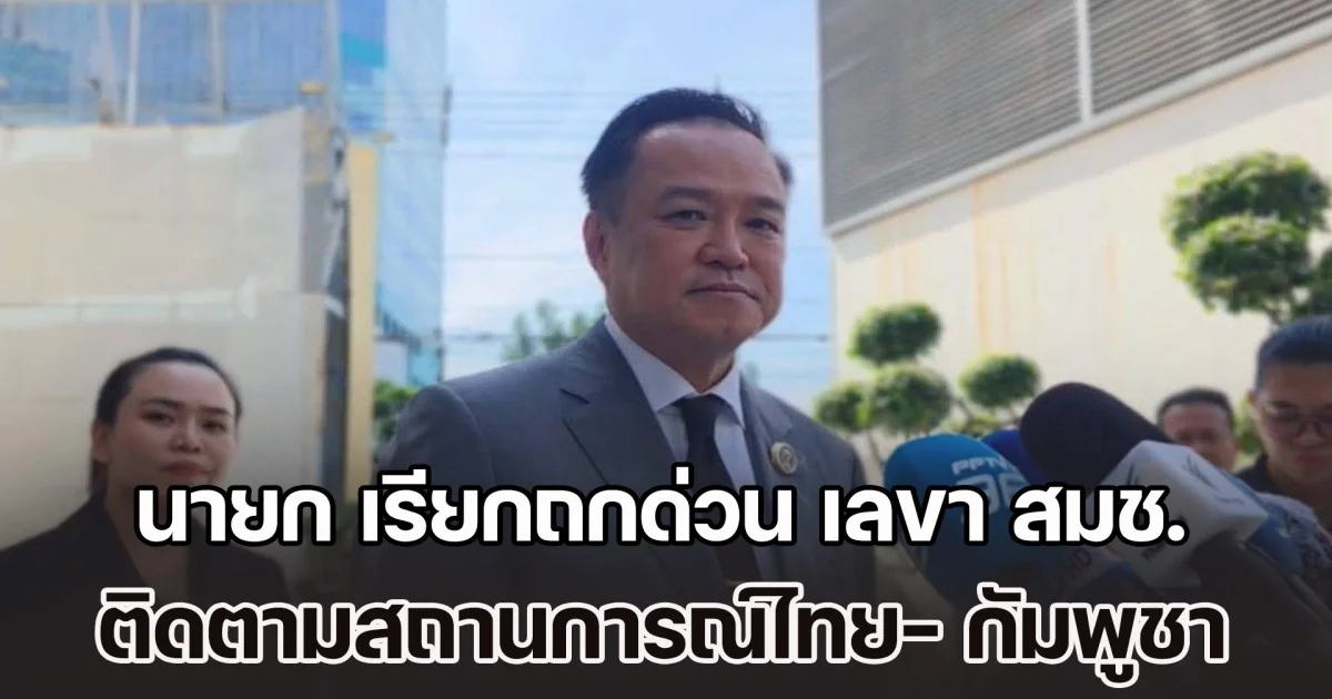 นายก เรียกถกด่วน เลขา สมช. ติดตามสถานการณ์ไทย- กัมพูชา หลังปรากฏสายลับเขมร - ยึดขีปนาวุธสัญชาติจีน