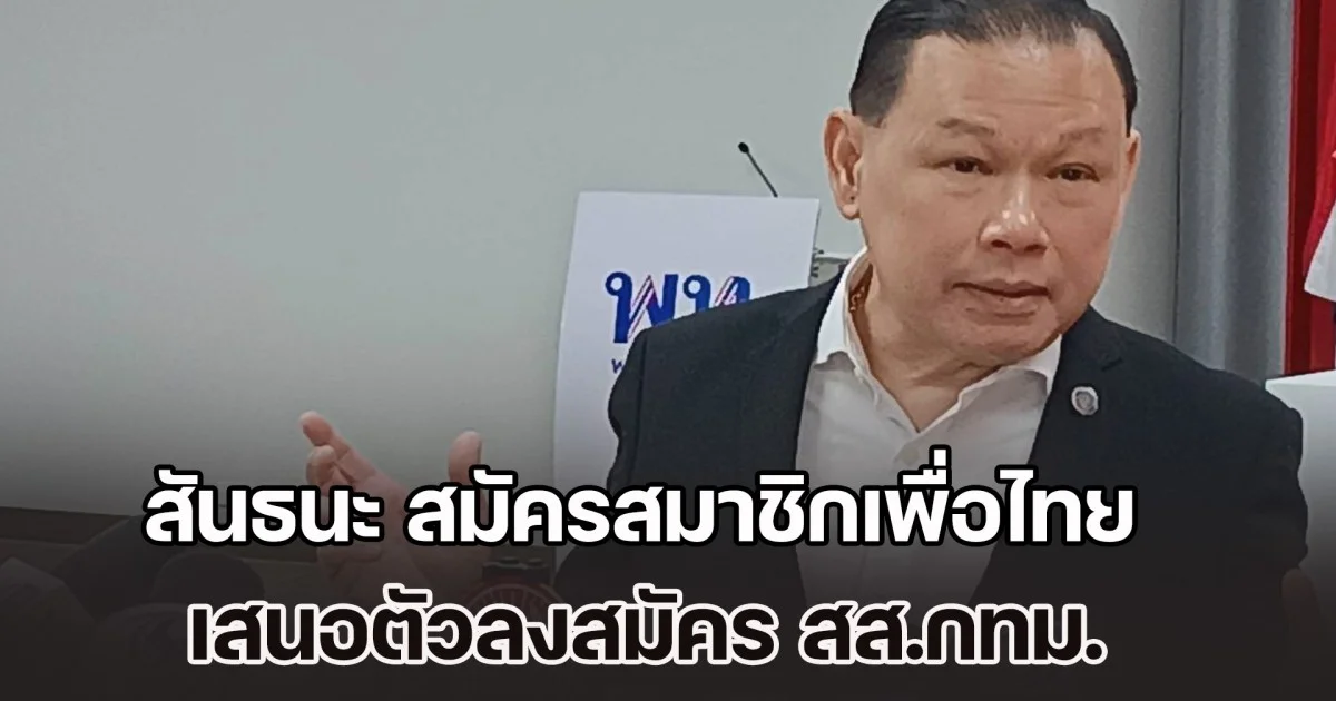 สันธนะ เดินทางสมัครสมาชิกพรรคเพื่อไทย เสนอตัวลงสมัคร สส.กทม. ลั่น เป็นศัตรูทางการเมืองอย่างเป็นทางการ กับ หนู-เน